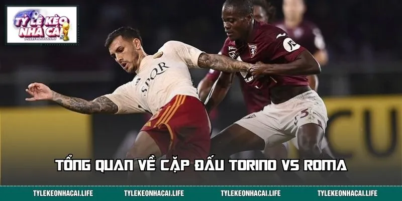 Tổng quan về cặp đấu Torino vs Roma